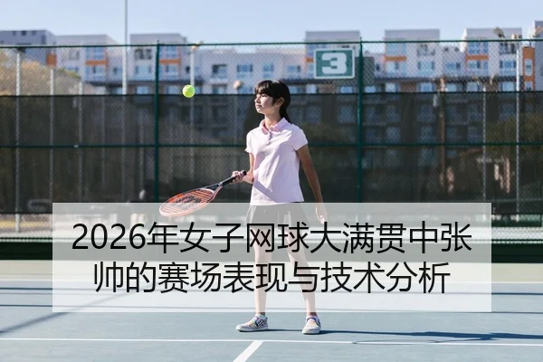 2026年女子网球大满贯中张帅的赛场表现与技术分析