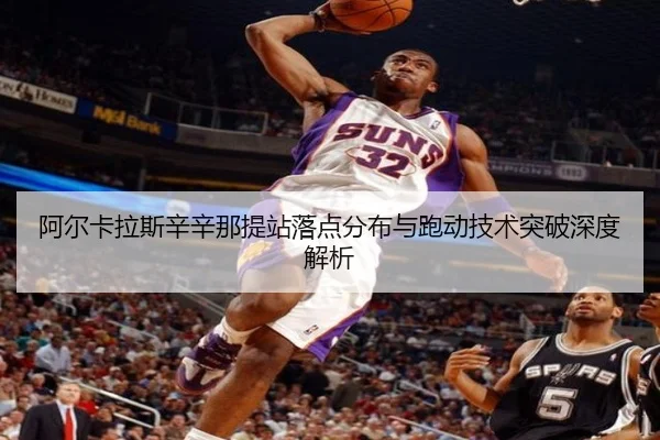 阿尔卡拉斯辛辛那提站落点分布与跑动技术突破深度解析