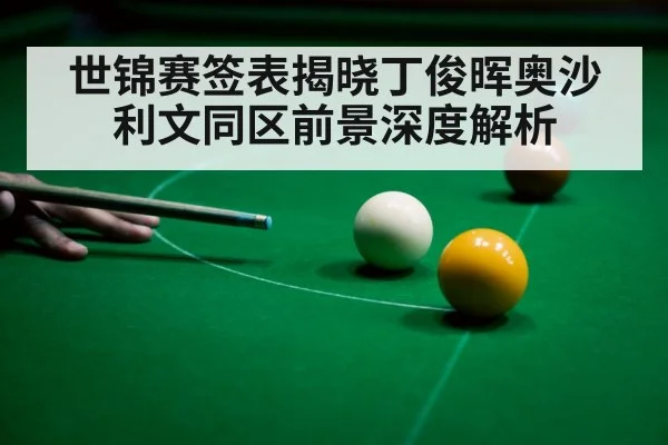 世锦赛签表揭晓丁俊晖奥沙利文同区前景深度解析