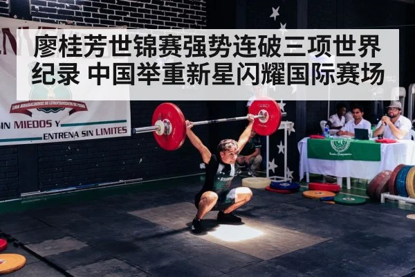 廖桂芳世锦赛强势连破三项世界纪录 中国举重新星闪耀国际赛场