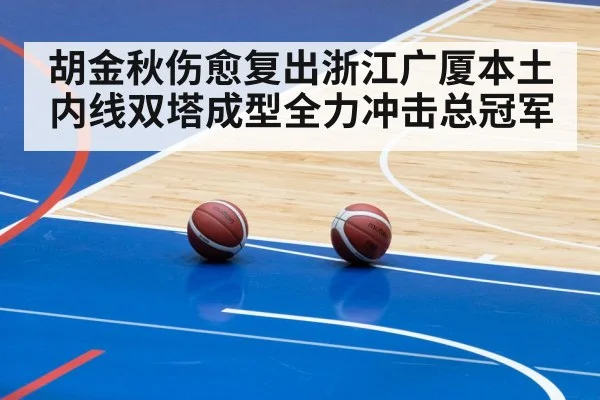 胡金秋伤愈复出浙江广厦本土内线双塔成型全力冲击总冠军