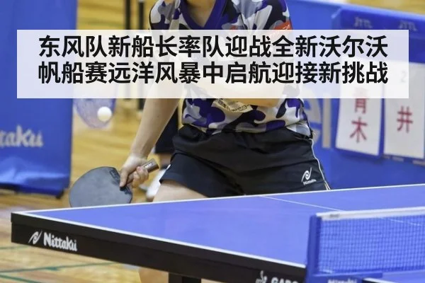 东风队新船长率队迎战全新沃尔沃帆船赛远洋风暴中启航迎接新挑战