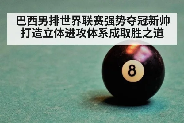 巴西男排世界联赛强势夺冠新帅打造立体进攻体系成取胜之道