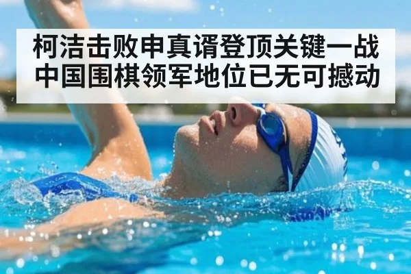 柯洁击败申真谞登顶关键一战中国围棋领军地位已无可撼动