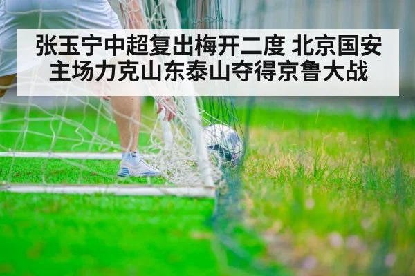 张玉宁中超复出梅开二度 北京国安主场力克山东泰山夺得京鲁大战