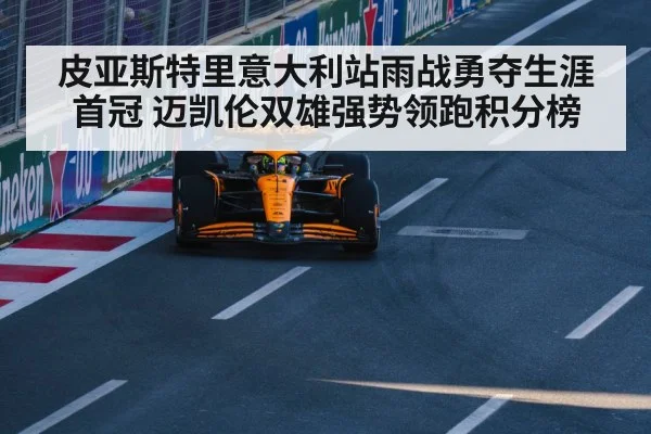 皮亚斯特里意大利站雨战勇夺生涯首冠 迈凯伦双雄强势领跑积分榜